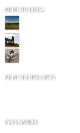 Meine Fotoalben
￼
Barth 2010

￼
Barth 2011
￼

Barth 2012



Meine Lieblings-Links
www.msc-moelln.de
www.mx-ecks.de
www.adac-sh.de
www.motoxmag.de
www.redbull.com
www.i-punktskateland.de


email an mich
eMail